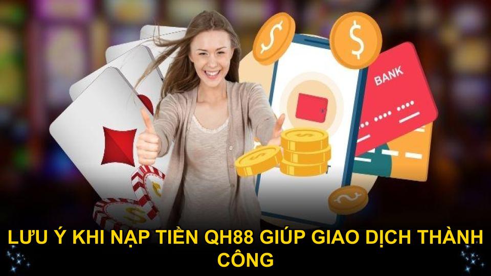 Lưu ý khi nạp tiền QH88 giúp giao dịch thành công